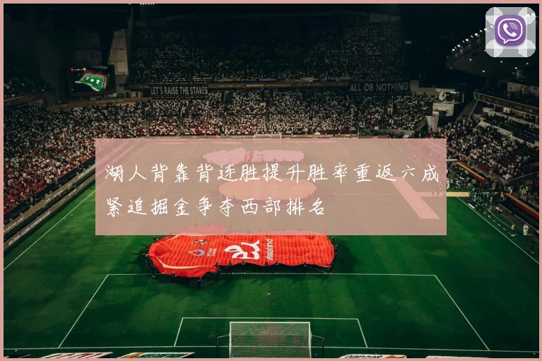 湖人背靠背连胜提升胜率重返六成紧追掘金争夺西部排名