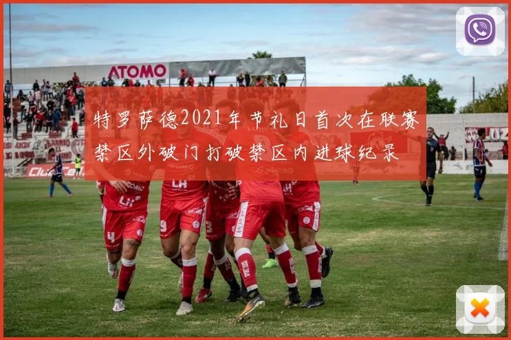 特罗萨德2021年节礼日首次在联赛禁区外破门打破禁区内进球纪录
