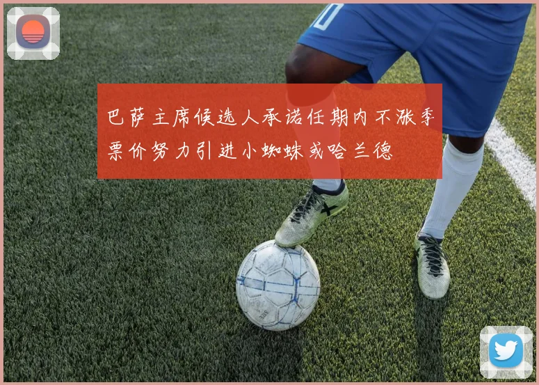 巴萨主席候选人承诺任期内不涨季票价努力引进小蜘蛛或哈兰德