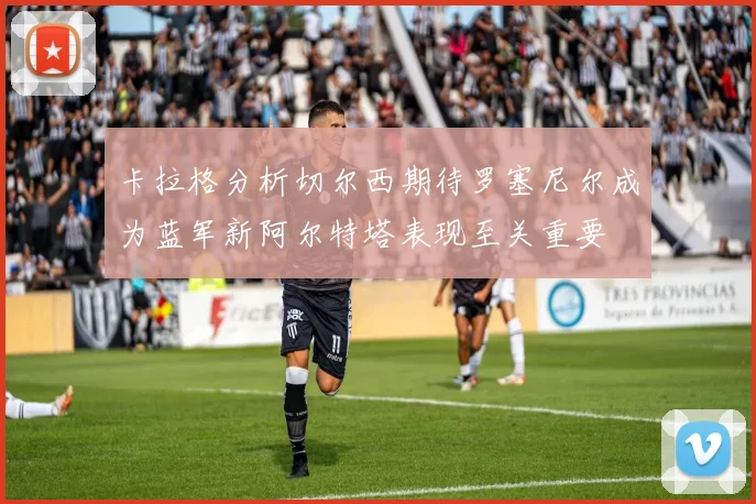 卡拉格分析切尔西期待罗塞尼尔成为蓝军新阿尔特塔表现至关重要