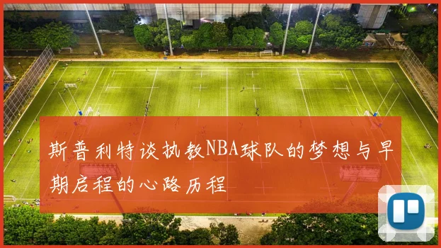斯普利特谈执教NBA球队的梦想与早期启程的心路历程