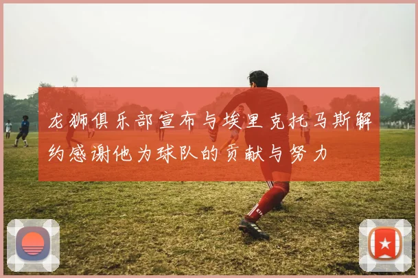 龙狮俱乐部宣布与埃里克托马斯解约感谢他为球队的贡献与努力