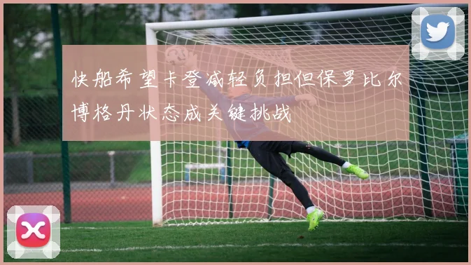 快船希望卡登减轻负担但保罗比尔博格丹状态成关键挑战