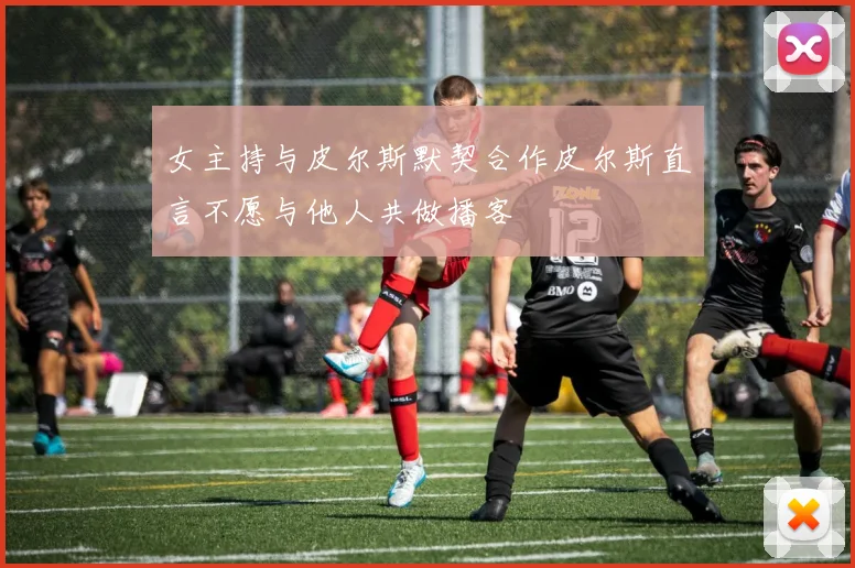 女主持与皮尔斯默契合作皮尔斯直言不愿与他人共做播客