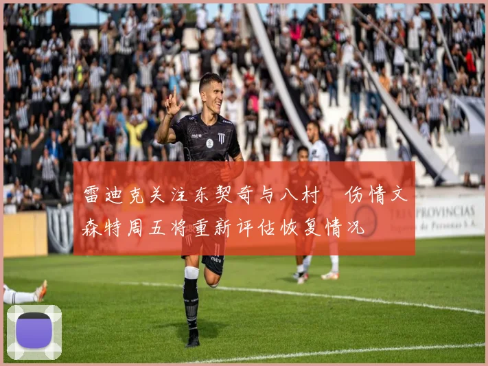 雷迪克关注东契奇与八村塁伤情文森特周五将重新评估恢复情况