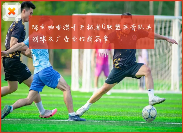 瑞幸咖啡携手开拓者G联盟混音队共创球衣广告合作新篇章