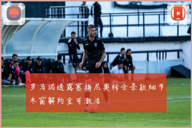 罗马诺透露塞梅尼奥转会条款细节冬窗解约金可激活