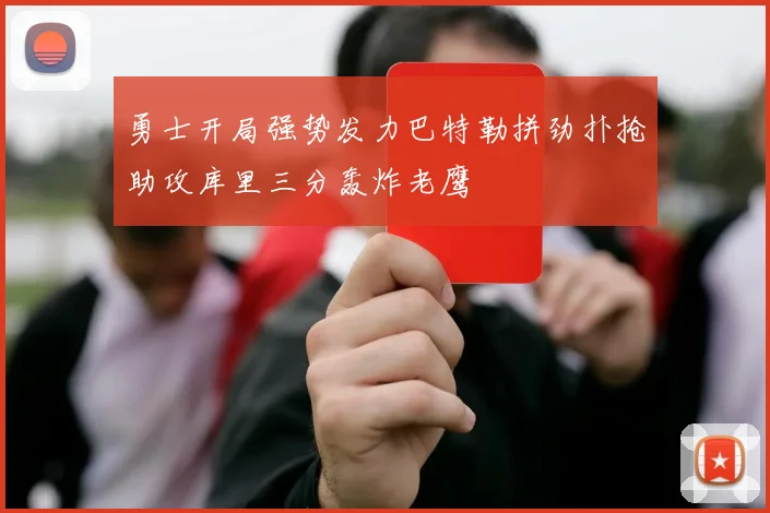 勇士开局强势发力巴特勒拼劲扑抢助攻库里三分轰炸老鹰