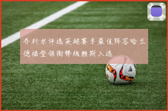 乔科尔评选英超赛季最佳阵容哈兰德福登领衔锋线赖斯入选