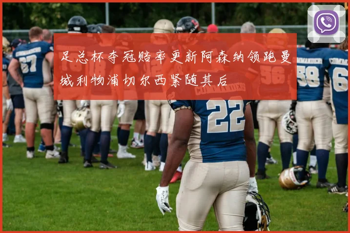 足总杯夺冠赔率更新阿森纳领跑曼城利物浦切尔西紧随其后