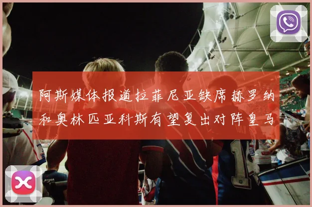 阿斯媒体报道拉菲尼亚缺席赫罗纳和奥林匹亚科斯有望复出对阵皇马
