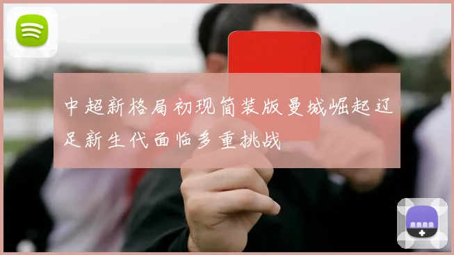 中超新格局初现简装版曼城崛起辽足新生代面临多重挑战