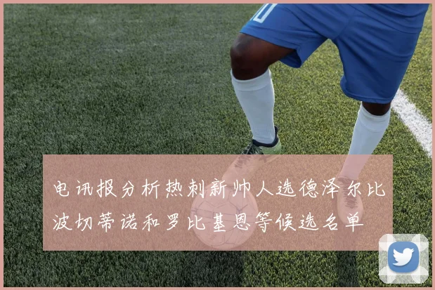 电讯报分析热刺新帅人选德泽尔比波切蒂诺和罗比基恩等候选名单