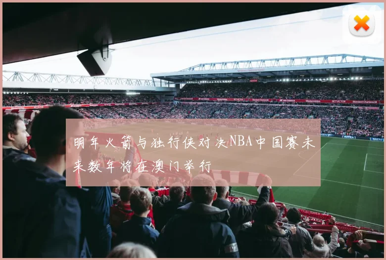 明年火箭与独行侠对决NBA中国赛未来数年将在澳门举行