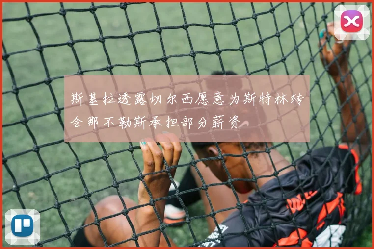 斯基拉透露切尔西愿意为斯特林转会那不勒斯承担部分薪资