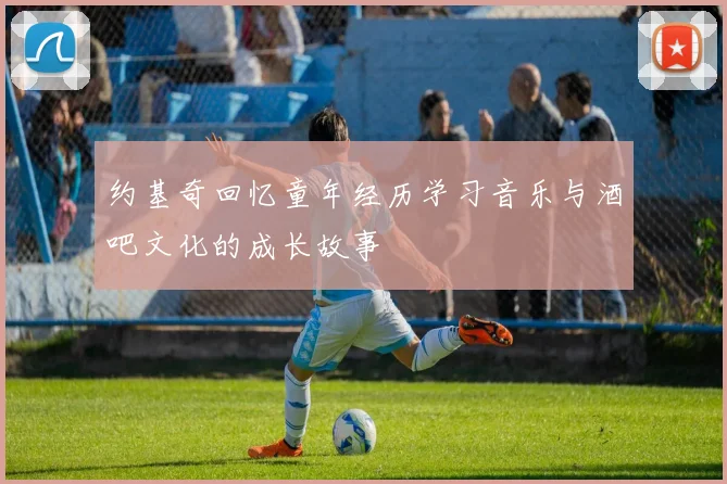 约基奇回忆童年经历学习音乐与酒吧文化的成长故事