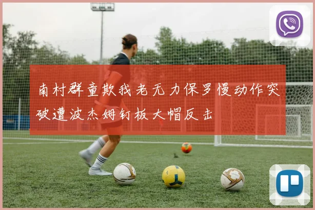 南村群童欺我老无力保罗慢动作突破遭波杰姆钉板大帽反击