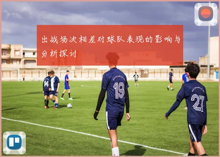 出战场次相差对球队表现的影响与分析探讨