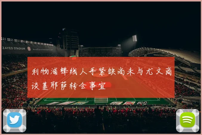 利物浦锋线人手紧缺尚未与尤文商谈基耶萨转会事宜