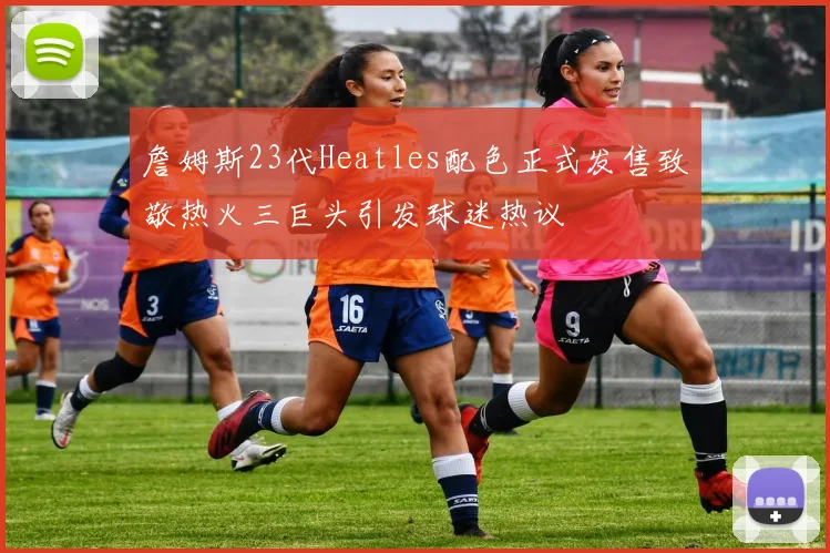詹姆斯23代Heatles配色正式发售致敬热火三巨头引发球迷热议